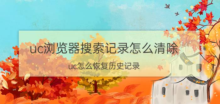 uc浏览器搜索记录怎么清除 uc怎么恢复历史记录？